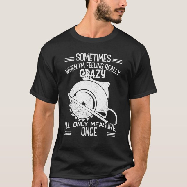 Sometimes when Im feeling really crazy only measur T-Shirt (Front)
