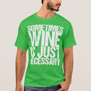 Sometimes Wine Is Just Necessary T-Shirt