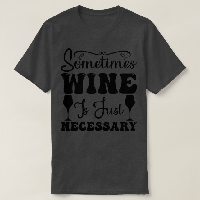 Sometimes Wine is just necessary T-Shirt (Design Front)