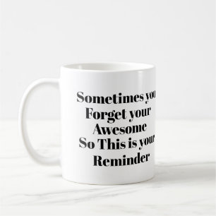 Sometimes you forget your awesome so,reminder coffee mug