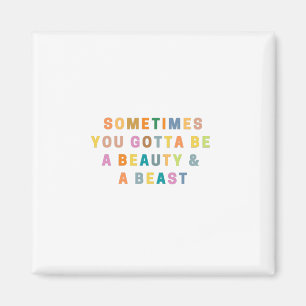 SOMETIMES YOU GOTTA BE  A BEAUTy &  A BEASt Magnet