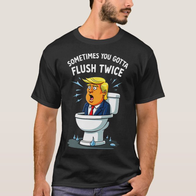 Sometimes You Gotta Flush Twice 2  T-Shirt (Front)