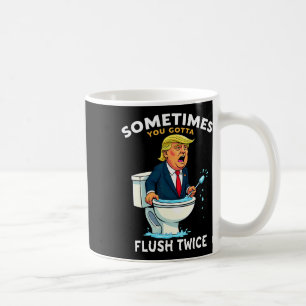 Sometimes You Gotta Flush Twice 4 Coffee Mug
