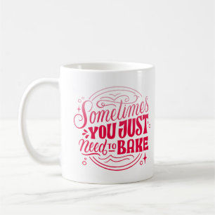 SOMETIMES YOU JUST NEED TO BAKE COFFEE MUG