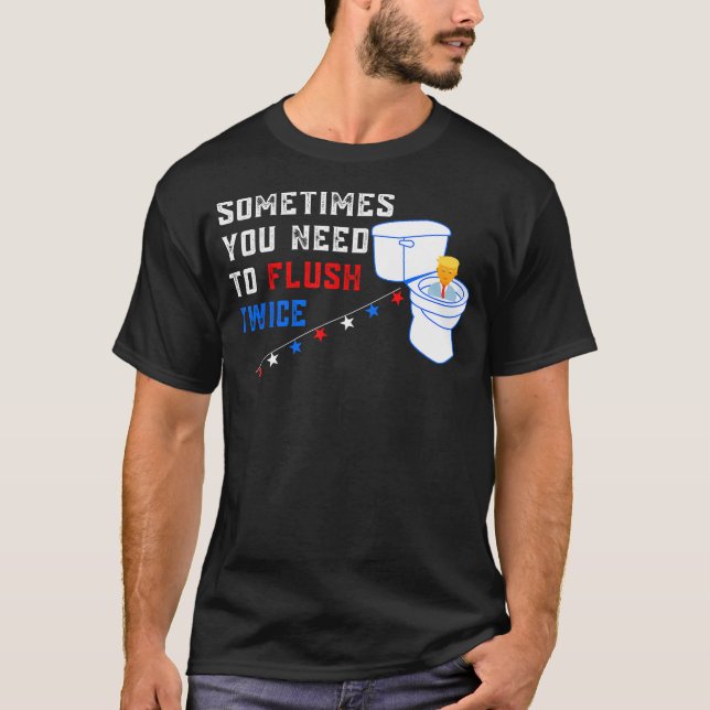 Sometimes You Need To Flush Twice Funny Anti-Trump T-Shirt (Front)