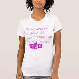 Somewhere a Girl is warming up with your MAX T-Shirt