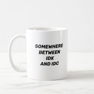 Somewhere Between IDK and IDC Funny Mug
