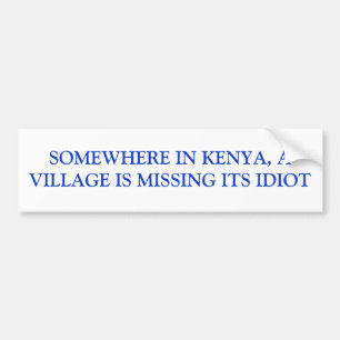 SOMEWHERE IN KENYA, A VILLAGE IS MISSING ITS IDIOT BUMPER STICKER