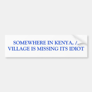 SOMEWHERE IN KENYA, A VILLAGE IS MISSING ITS IDIOT BUMPER STICKER