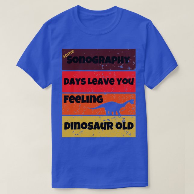 sonography days dinosaur old funny work quote birt T-Shirt (Design Front)