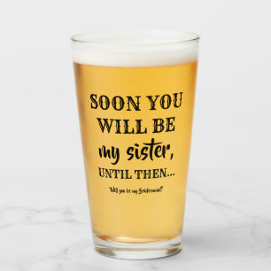Soon You Will Be My Sister - Bridesmaid Proposal Glass