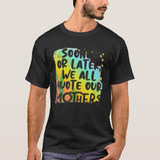 Sooner Or Later We All Quote Our Mothers Funny T S T-Shirt