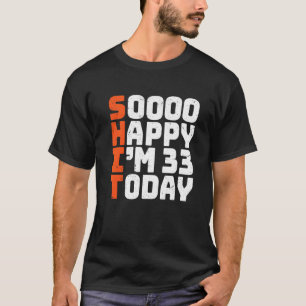 Soooo Happy I'm 33 Today 33rd Birthday 33 Years O T-Shirt
