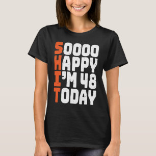 soooo happy i'm 48 today 48th birthday 48 years o T-Shirt