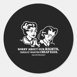Sorry About Our Rights I Really Wanted Cheap Eggs Classic Round Sticker