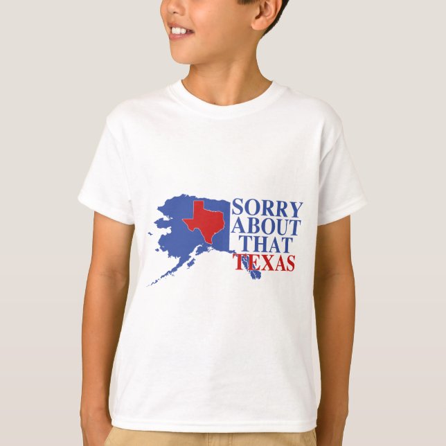 Sorry about that Texas - Alaska Pride T-Shirt (Front)