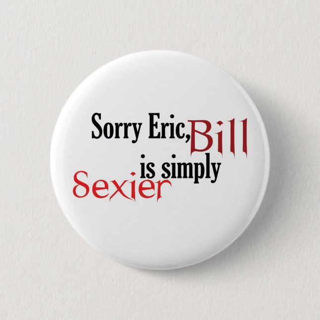Sorry Bill, Eric is simply sexier - button (Front)