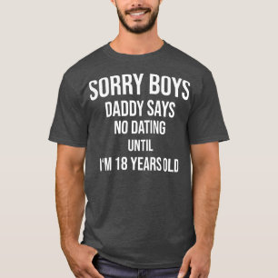 Sorry Boys Daddy says no dating until Im T-Shirt