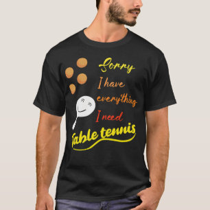 Sorry But I Have Everything I Need. T-Shirt