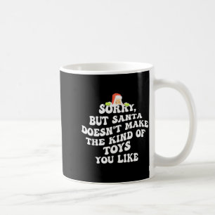 Sorry But Santa Doesn't Make The Kind Of Toys You Coffee Mug