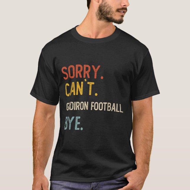 Sorry Can&#39;t Gridiron Football Bye Shirts Gridi (Front)