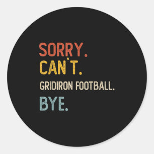 Sorry Can't Gridiron Football Bye Shirts Gridi Classic Round Sticker