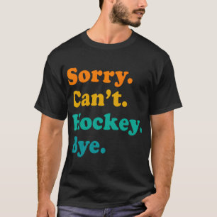 Sorry Can#39;t Hockey Bye Field Hockey Hockey Play T-Shirt
