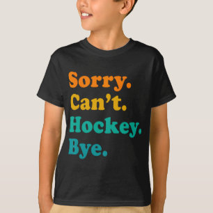 Sorry Can#39;t Hockey Bye Field Hockey Hockey Play T-Shirt