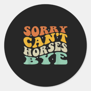 Sorry Can't Horses Bye T-shirt.png  Classic Round Sticker