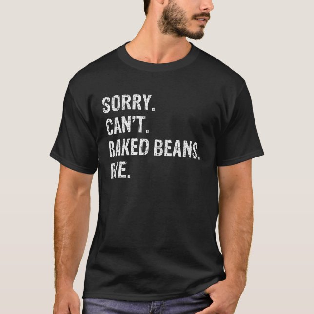 Sorry Can t Baked Beans Bye T Shirt (Front)