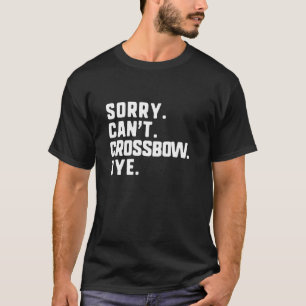 Sorry Can t Crossbow Bye Funny Bow Hunting Hunter  T-Shirt