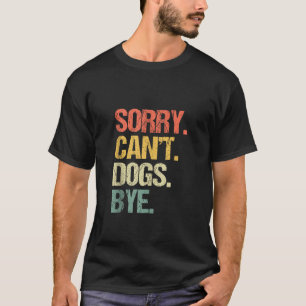 Sorry Can t Dogs Bye Funny Dog Lover Puppy Dog Own T-Shirt