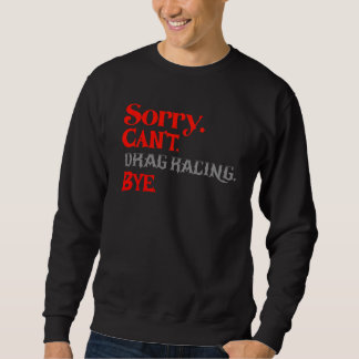 Sorry Can’t Drag Racing Bye Funny Racer Sweatshirt
