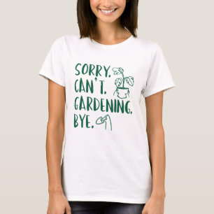 Sorry. Can’t. Gardening. Bye. T-Shirt