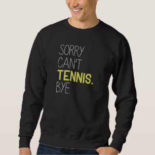 Sorry Can’t Tennis Bye Sweatshirt
