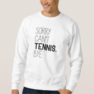Sorry Can’t Tennis Bye Sweatshirt