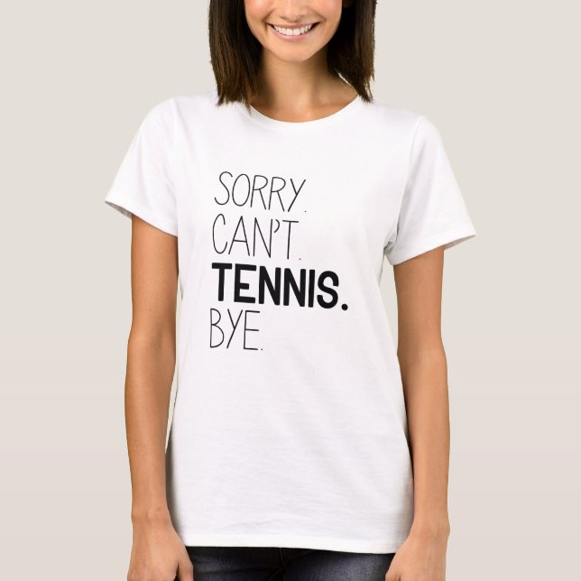 Sorry Can’t Tennis Bye T-Shirt (Front)