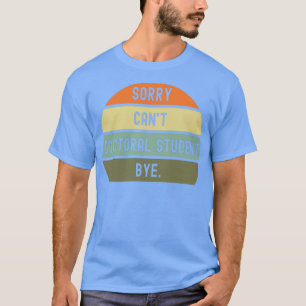 Sorry Canamp39t Doctoral student bye 1 T-Shirt