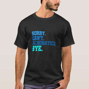 Sorry Can't Acrobatics Bye Gymnastics Acrobat Gymn T-Shirt