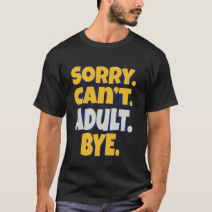 Sorry. Can't. Adult. Bye. Funny Life Humour T-Shirt