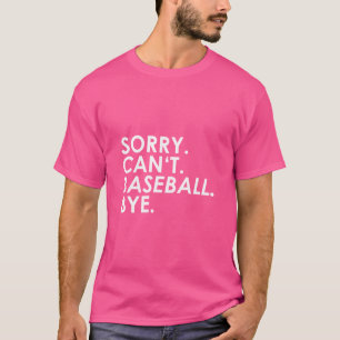 Sorry. Can'T. Baseball. Bye. T-Shirt