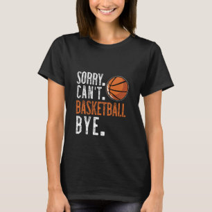 Sorry. Cant. Basketball. Bye. 1  T-Shirt