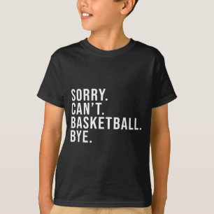 Sorry Cant Basketball Bye Basketball Lover Game T T-Shirt
