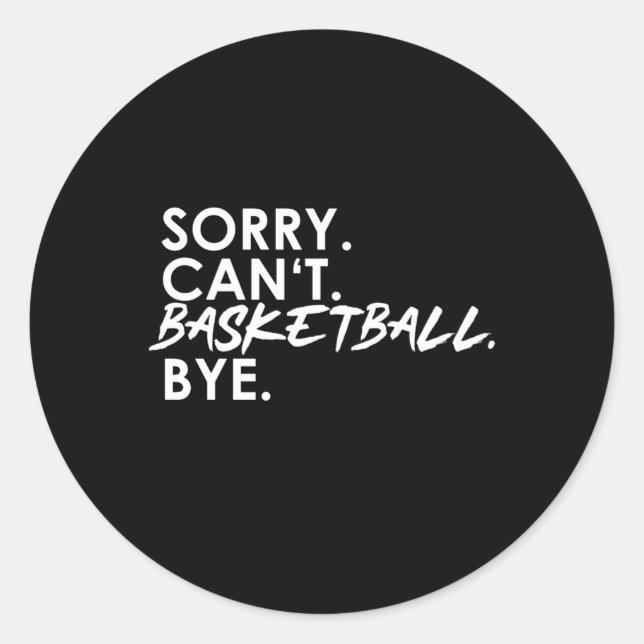 Sorry. Can't. Basketball. Bye.  Classic Round Sticker (Front)