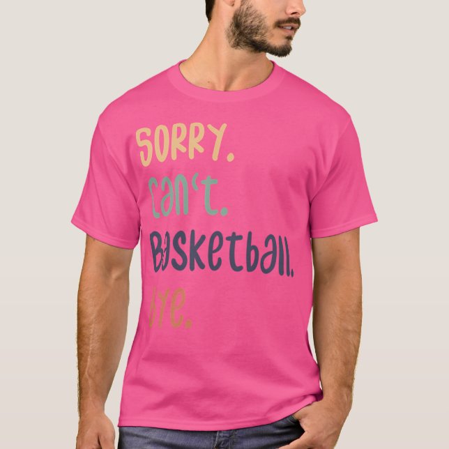 Sorry Can'T Basketball Bye Funny Basketball Lovers T-Shirt (Front)