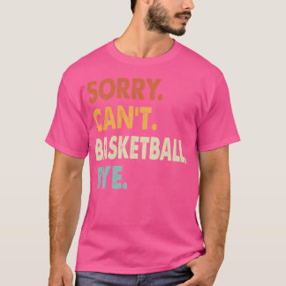 Sorry Can'T Basketball Bye Funny Basketball Sorry  T-Shirt