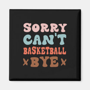 Sorry Can't Basketball Bye Groovy Funny Basketball Magnet