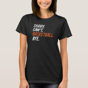 Sorry Can't Basketball Bye  Saying For Basketball T-Shirt
