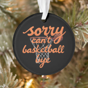 Sorry Can't Basketball Bye The Ultimate Funny  Ornament