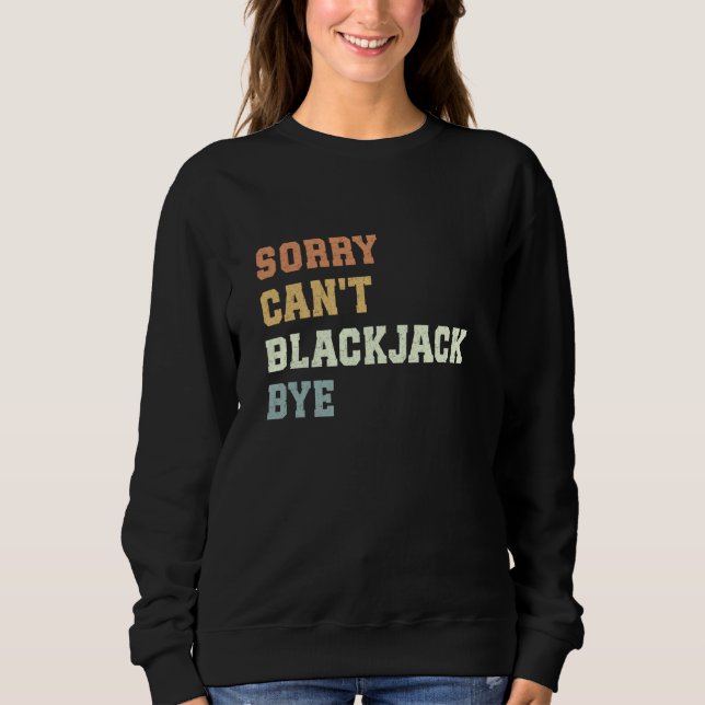 Sorry Can't Blackjack Bye Funny Blackjack Player Sweatshirt (Front)